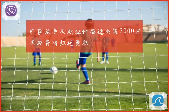巴萨放弃买断拉什福德决策3000万买断费将归还曼联