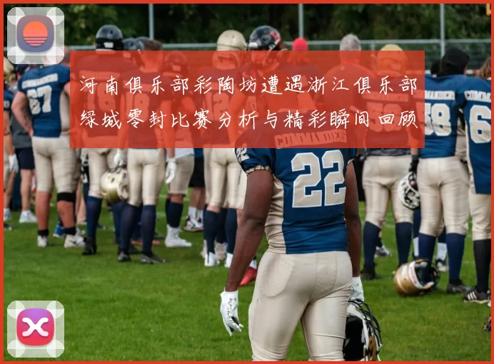 河南俱乐部彩陶坊遭遇浙江俱乐部绿城零封比赛分析与精彩瞬间回顾