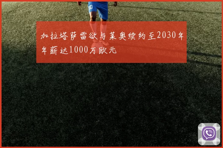 加拉塔萨雷欲与莱奥续约至2030年年薪达1000万欧元