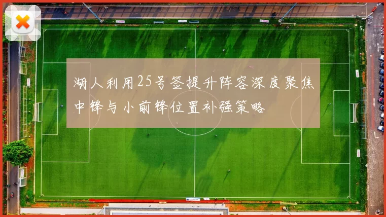 湖人利用25号签提升阵容深度聚焦中锋与小前锋位置补强策略