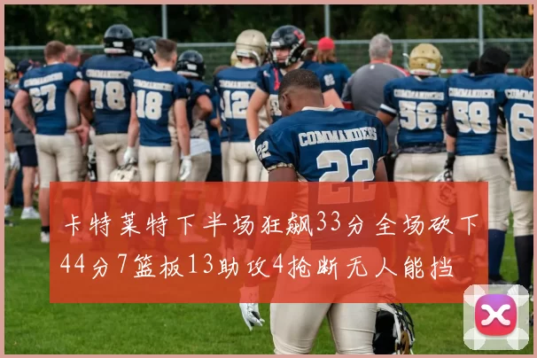 卡特莱特下半场狂飙33分全场砍下44分7篮板13助攻4抢断无人能挡