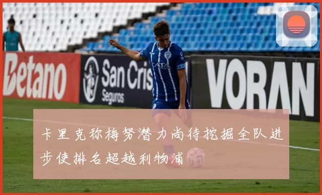 卡里克称梅努潜力尚待挖掘全队进步使排名超越利物浦
