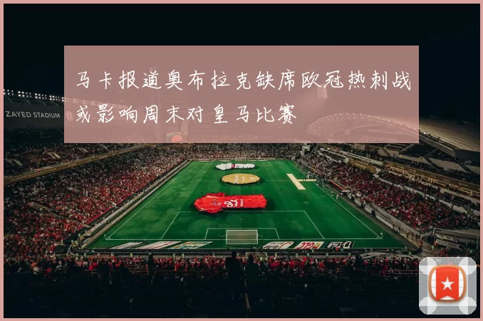 马卡报道奥布拉克缺席欧冠热刺战或影响周末对皇马比赛