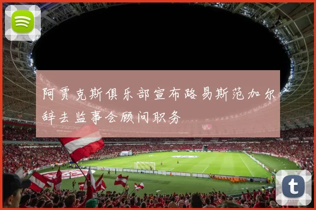 阿贾克斯俱乐部宣布路易斯范加尔辞去监事会顾问职务